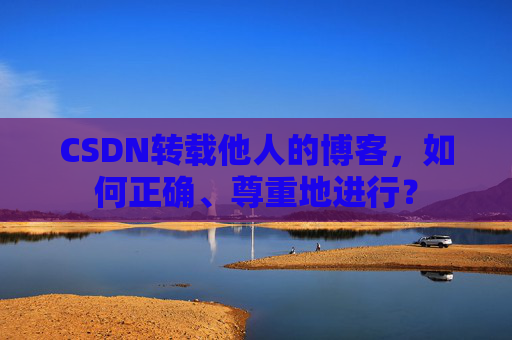 CSDN转载他人的博客，如何正确、尊重地进行？