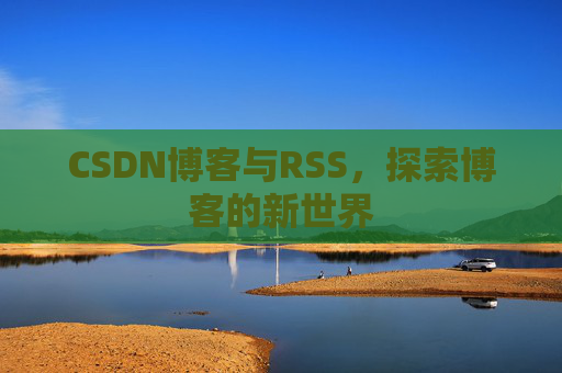 CSDN博客与RSS，探索博客的新世界