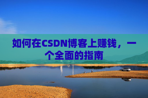如何在CSDN博客上赚钱，一个全面的指南
