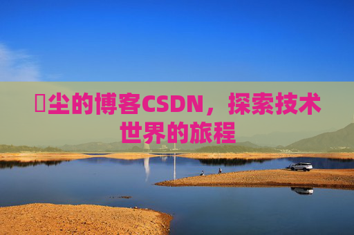 玦尘的博客CSDN，探索技术世界的旅程